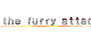 ｔｈｅ ｆｕｒｒｙ ａｔｔａｃｋ ()