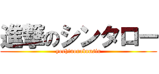 進撃のシンタロー (yoshinonobunsin)