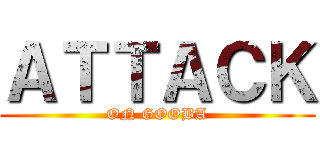 ＡＴＴＡＣＫ (ON GOOBA)