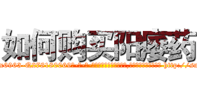 如何购买阳痿药 (如何购买阳痿药【电-186x2687x6963-Q278180069元-吉-药-业】我们做的是长期生意,靠的是老客户长期支持 http://sngk.net/YW32MU
)