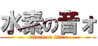 水素の音ォ (attack on titan)