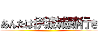 あんたは伊波城跡行き ()