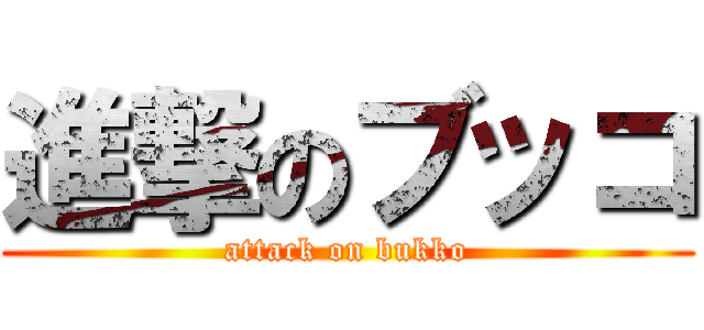 進撃のブッコ (attack on bukko)