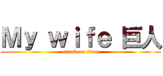 Ｍｙ ｗｉｆｅ 巨人 (attack on titan)