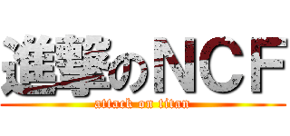 進撃のＮＣＦ (attack on titan)