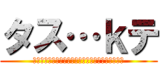 タス…ｋテ (縺ｻ繧薙∪譏取律闖ｯ縺｣縺ｦ繧ｦ繧ｶ縺吶℃縺ｪ縲)