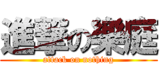 進撃の樂庭 (attack on nothing)