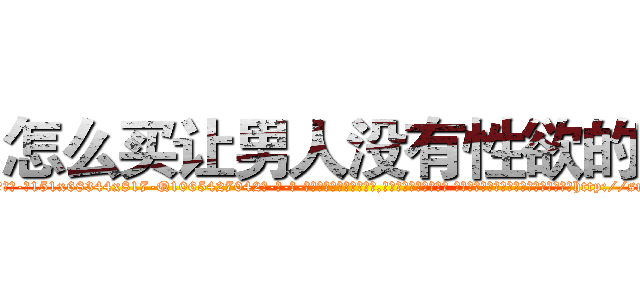 怎么买让男人没有性欲的药 (怎么买让男人没有性欲的药【电-话151x68344x817-Q1065427042元-吉-药-业】我们做的是长期生意,靠的是老客户长期支持 怎么买让男人没有性欲的药在发表了一篇http://sngk.net/V0wPCh

参考消息网我们做的是长期生意,靠的是老客户长期支持也许我们早该意识到，就连鲍勃·霍斯金斯（金球奖戏剧类电影男主角 
)