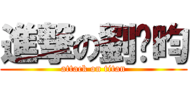 進撃の劉彥昀 (attack on titan)