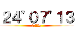 ２４"０７"１３ (AlCha)