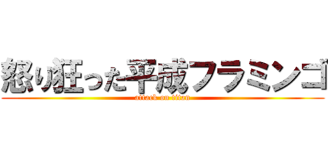 怒り狂った平成フラミンゴ (attack on titan)