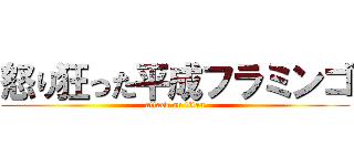 怒り狂った平成フラミンゴ (attack on titan)