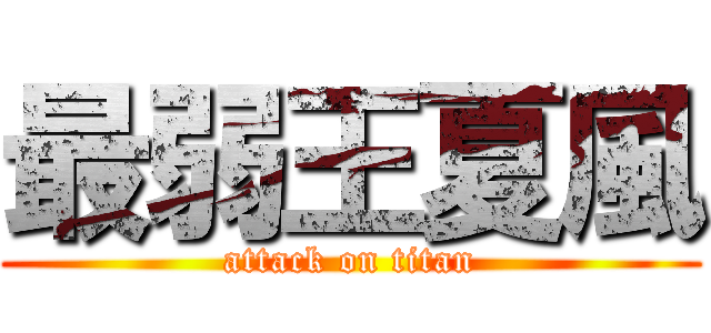 最弱王夏風 (attack on titan)
