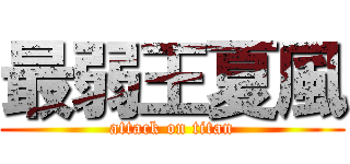 最弱王夏風 (attack on titan)