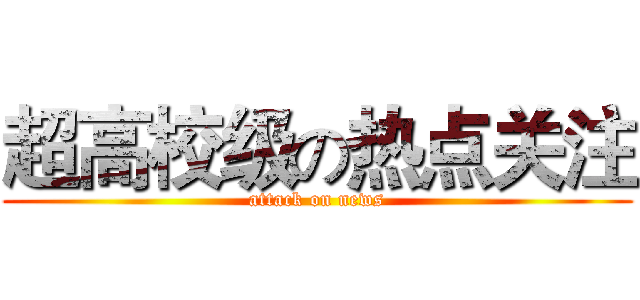 超高校级の热点关注 (attack on news)