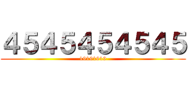 ４５４５４５４５４５ (19191919)