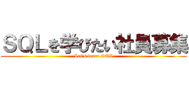 ＳＱＬを学びたい社員募集 (Let's learn SQL)