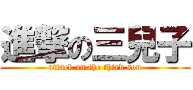 進撃の三兒子 (attack on the third son)