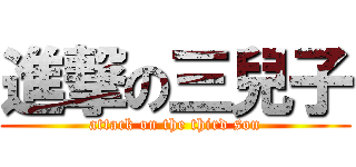 進撃の三兒子 (attack on the third son)