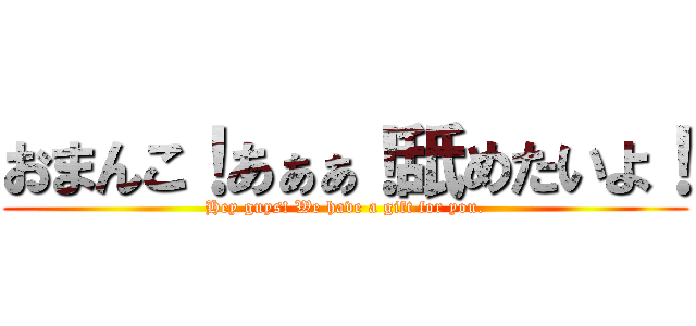 おまんこ！あぁぁ！舐めたいよ！ (Hey guys! We have a gift for you.)