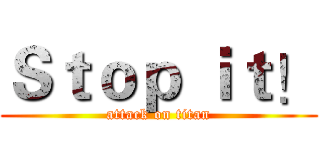 Ｓｔｏｐ ｉｔ！ (attack on titan)