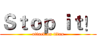 Ｓｔｏｐ ｉｔ！ (attack on titan)