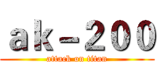 ａｋ－２００ (attack on titan)