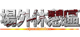 場外休懇區 (chocolatebox)