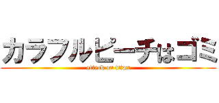 カラフルピーチはゴミ (attack on titan)