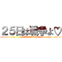 ２５日は戦争よ♡ (HAHAHAHA)