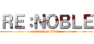 ＲＥ：ＮＯＢＬＥ (attack on titan)