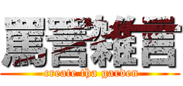罵詈雑言 ( create tha garden)