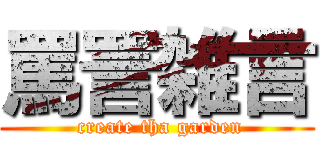 罵詈雑言 ( create tha garden)