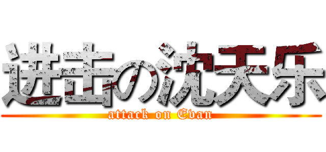 进击の沈天乐 (attack on Evan)
