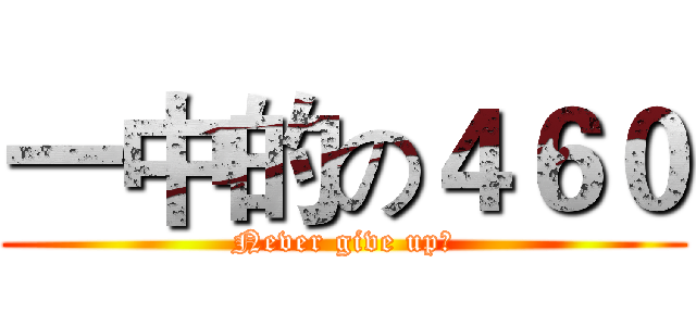 一中的の４６０ (Never give up！)