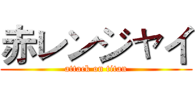 赤レンジャイ (attack on titan)