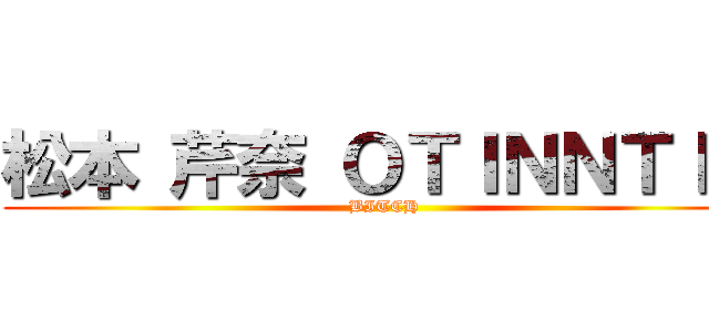 松本 芹奈 ＯＴＩＮＮＴＩＮ (BITCH)