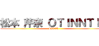 松本 芹奈 ＯＴＩＮＮＴＩＮ (BITCH)
