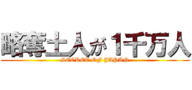 略奪土人が１千万人 (SECRET OF JAPAN)