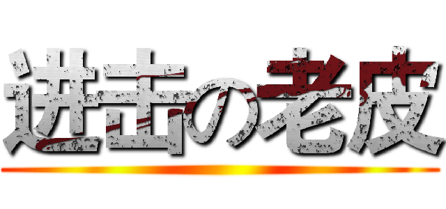 进击の老皮 ()