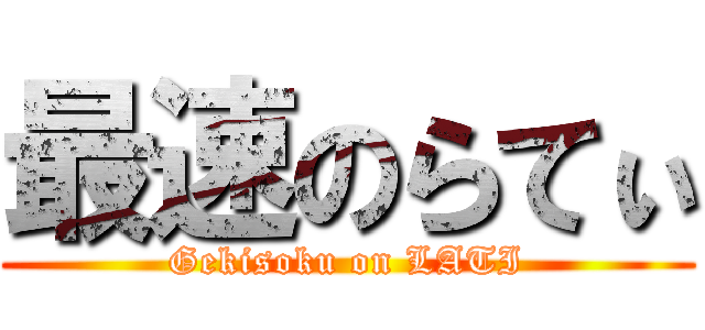 最速のらてぃ (Gekisoku on LATI)