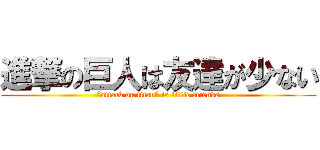 進撃の巨人は友達が少ない (”attack on titan” is little friends)