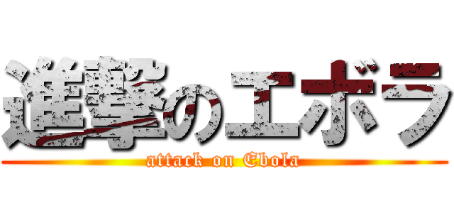 進撃のエボラ (attack on Ebola)