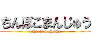 ちんぽこまんじゅう (tinpoko manzyuu)