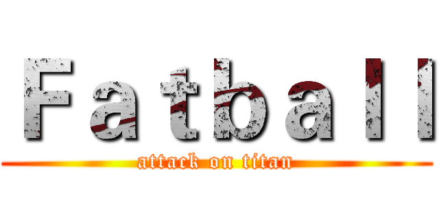 Ｆａｔｂａｌｌ (attack on titan)