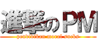 進撃のＰＭ (pendidikan moral sucks)
