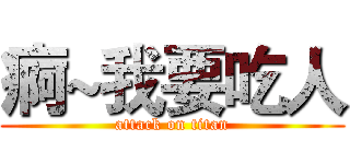痾~我要吃人 (attack on titan)