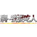 痾~我要吃人 (attack on titan)