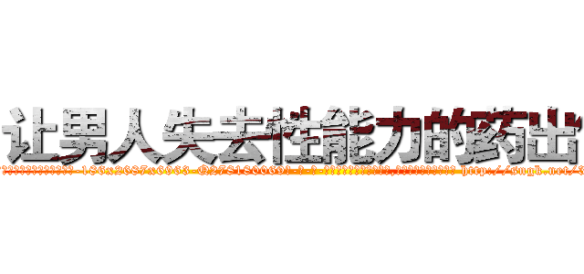 让男人失去性能力的药出售 (让男人失去性能力的药出售【电-186x2687x6963-Q278180069元-吉-药-业】我们做的是长期生意,靠的是老客户长期支持 http://sngk.net/3OsplM
)