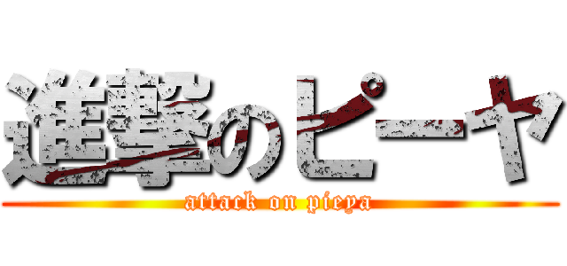 進撃のピーヤ (attack on pieya)